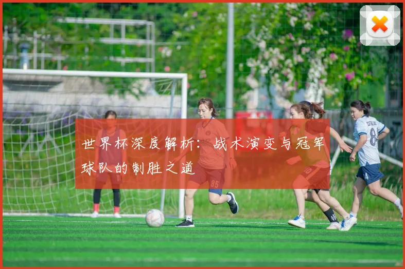 世界杯深度解析：战术演变与冠军球队的制胜之道