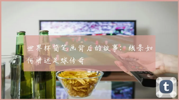 世界杯简笔画背后的故事：线条如何讲述足球传奇