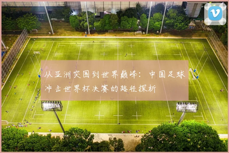 从亚洲突围到世界巅峰：中国足球冲击世界杯决赛的路径探析